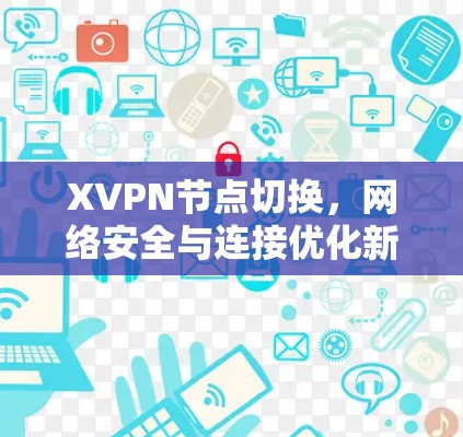 XVPN节点切换,网络安全与连接优化新方案 XVPN节点切换,网络安全与连接优化新方案