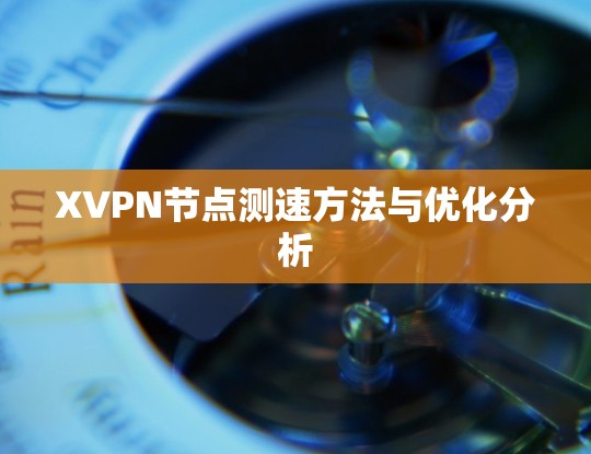 XVPN节点测速方法与优化分析 XVPN节点测速方法与优化分析