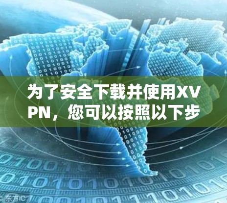 为了安全下载并使用XVPN,您可以按照以下步骤操作 为了安全下载并使用XVPN,您可以按照以下步骤操作