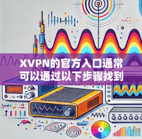 XVPN的官方入口通常可以通过以下步骤找到 XVPN的官方入口通常可以通过以下步骤找到