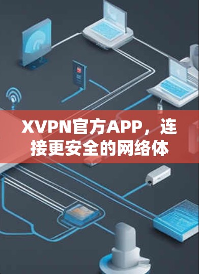 XVPN官方APP,连接更安全的网络体验 XVPN官方APP,连接更安全的网络体验