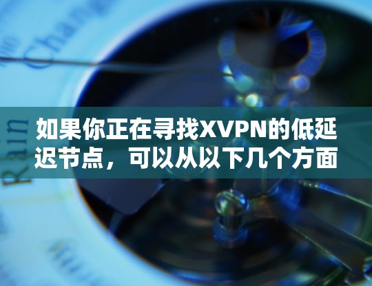 如果你正在寻找XVPN的低延迟节点,可以从以下几个方面考虑 如果你正在寻找XVPN的低延迟节点,可以从以下几个方面考虑