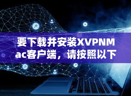要下载并安装XVPNMac客户端,请按照以下步骤操作 要下载并安装XVPNMac客户端,请按照以下步骤操作