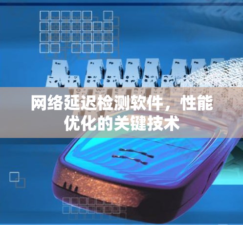 网络延迟检测软件,性能优化的关键技术 网络延迟检测软件,性能优化的关键技术