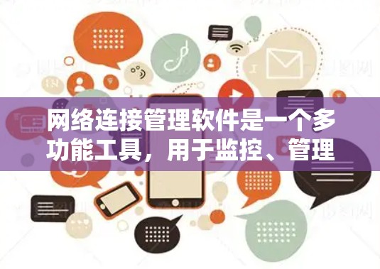 网络连接管理软件是一个多功能工具,用于监控、管理和优化网络连接,帮助用户解决网络问题并提高整体性能。以下是对网络连接管理软件的详细分析和建议 网络连接管理软件是一个多功能工具,用于监控、管理和优化网络连接,帮助用户解决网络问题并提高整体性能。以下是对网络连接管理软件的详细分析和建议