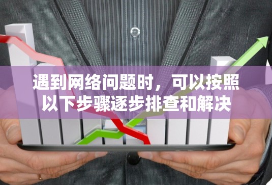 遇到网络问题时,可以按照以下步骤逐步排查和解决 遇到网络问题时,可以按照以下步骤逐步排查和解决