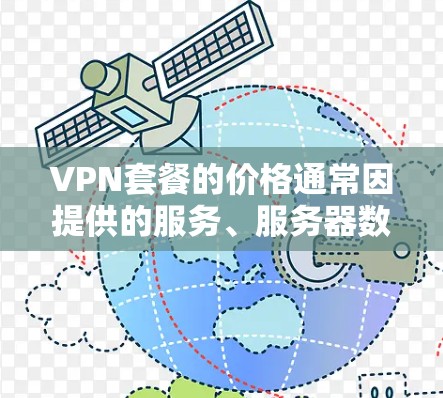 VPN套餐的价格通常因提供的服务、服务器数量、带宽、加密水平以及是否包含多个设备连接等因素而有所不同。以下是一些常见的VPN套餐价格对比(仅供参考) VPN套餐的价格通常因提供的服务、服务器数量、带宽、加密水平以及是否包含多个设备连接等因素而有所不同。以下是一些常见的VPN套餐价格对比(仅供参考)