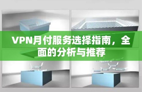 VPN月付服务选择指南,全面的分析与推荐 VPN月付服务选择指南,全面的分析与推荐
