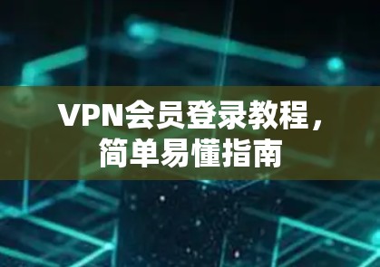 VPN会员登录教程，简单易懂指南