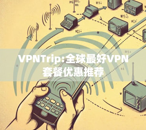 VPNTrip:全球最好VPN套餐优惠推荐 VPNTrip:全球最好VPN套餐优惠推荐