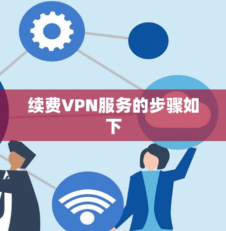 续费VPN服务的步骤如下 续费VPN服务的步骤如下