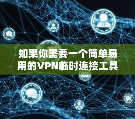 如果你需要一个简单易用的VPN临时连接工具，可以考虑以下几种选择