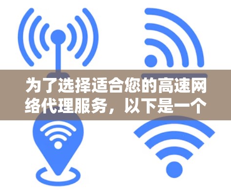 为了选择适合您的高速网络代理服务,以下是一个有条理的比较和选择指南 为了选择适合您的高速网络代理服务,以下是一个有条理的比较和选择指南
