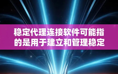 稳定代理连接软件可能指的是用于建立和管理稳定网络代理连接的软件。以下是一些常见的稳定代理连接工具和技术,以及它们的特点和适用场景 稳定代理连接软件可能指的是用于建立和管理稳定网络代理连接的软件。以下是一些常见的稳定代理连接工具和技术,以及它们的特点和适用场景