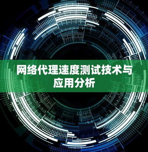 网络代理速度测试技术与应用分析 网络代理速度测试技术与应用分析
