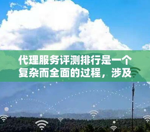 代理服务评测排行是一个复杂而全面的过程,涉及多个关键因素和方法。以下是对该过程的结构化总结 代理服务评测排行是一个复杂而全面的过程,涉及多个关键因素和方法。以下是对该过程的结构化总结