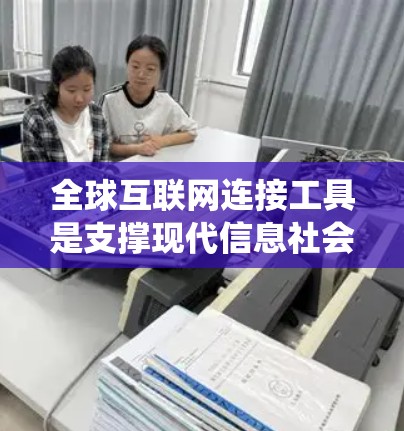 全球互联网连接工具是支撑现代信息社会的基础设施,涵盖了从传统到新兴的多种技术,共同促进全球化进程。以下是对全球互联网连接工具的详细总结 全球互联网连接工具是支撑现代信息社会的基础设施,涵盖了从传统到新兴的多种技术,共同促进全球化进程。以下是对全球互联网连接工具的详细总结