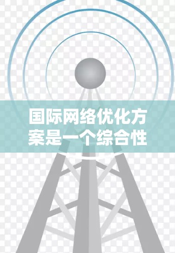 国际网络优化方案是一个综合性的工程,涉及多个领域,旨在提升跨国企业的网络性能、安全性和稳定性,同时降低运营成本。以下是对该方案的详细分析和总结 国际网络优化方案是一个综合性的工程,涉及多个领域,旨在提升跨国企业的网络性能、安全性和稳定性,同时降低运营成本。以下是对该方案的详细分析和总结