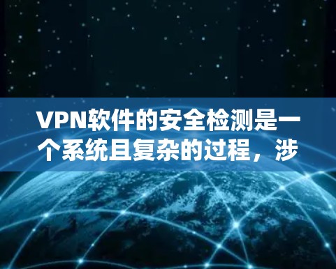 VPN软件的安全检测是一个系统且复杂的过程,涉及多个方面的检查和分析。以下是对VPN软件安全检测的详细分步解释 VPN软件的安全检测是一个系统且复杂的过程,涉及多个方面的检查和分析。以下是对VPN软件安全检测的详细分步解释