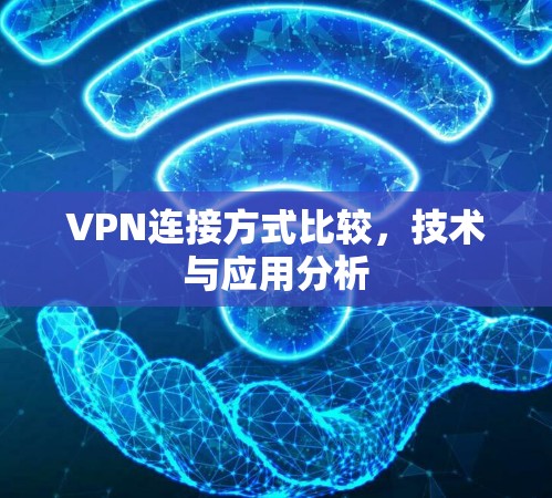 VPN连接方式比较,技术与应用分析 VPN连接方式比较,技术与应用分析