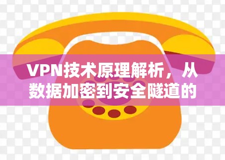 VPN技术原理解析,从数据加密到安全隧道的实现 VPN技术原理解析,从数据加密到安全隧道的实现