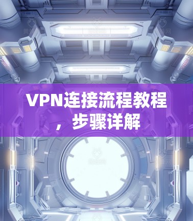 VPN连接流程教程,步骤详解 VPN连接流程教程,步骤详解
