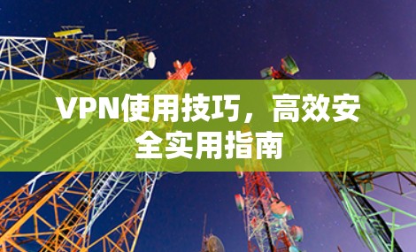VPN使用技巧，高效安全实用指南