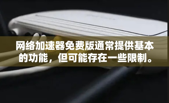 网络加速器免费版通常提供基本的功能,但可能存在一些限制。以下是一些常见的网络加速器免费版的特点和限制 网络加速器免费版通常提供基本的功能,但可能存在一些限制。以下是一些常见的网络加速器免费版的特点和限制