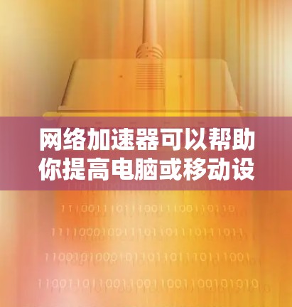 网络加速器可以帮助你提高电脑或移动设备的网络连接速度,尤其是在网络不稳定或速度较慢的情况下。以下是一些常见的网络加速器软件和工具,适用于电脑 网络加速器可以帮助你提高电脑或移动设备的网络连接速度,尤其是在网络不稳定或速度较慢的情况下。以下是一些常见的网络加速器软件和工具,适用于电脑