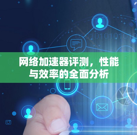 网络加速器评测,性能与效率的全面分析 网络加速器评测,性能与效率的全面分析
