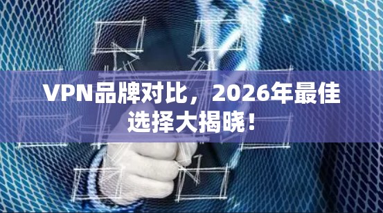VPN品牌对比,2026年最佳选择大揭晓! VPN品牌对比,2026年最佳选择大揭晓!
