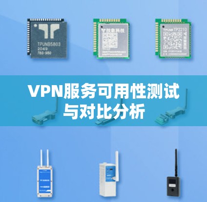 VPN服务可用性测试与对比分析 VPN服务可用性测试与对比分析