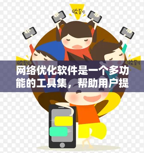 网络优化软件是一个多功能的工具集,帮助用户提升网络性能,解决各种网络问题。以下是网络优化软件的全方面指南,分为几个主要部分,帮助你全面了解并选择合适的软件 网络优化软件是一个多功能的工具集,帮助用户提升网络性能,解决各种网络问题。以下是网络优化软件的全方面指南,分为几个主要部分,帮助你全面了解并选择合适的软件