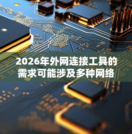 2026年外网连接工具的需求可能涉及多种网络安全和远程访问技术。以下是一些可能的工具和技术方向 2026年外网连接工具的需求可能涉及多种网络安全和远程访问技术。以下是一些可能的工具和技术方向