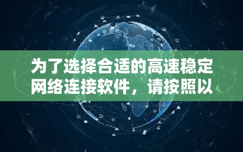 为了选择合适的高速稳定网络连接软件,请按照以下步骤操作 为了选择合适的高速稳定网络连接软件,请按照以下步骤操作