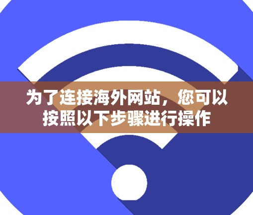 为了连接海外网站,您可以按照以下步骤进行操作 为了连接海外网站,您可以按照以下步骤进行操作