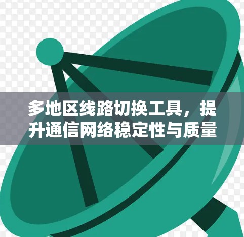 多地区线路切换工具,提升通信网络稳定性与质量 多地区线路切换工具,提升通信网络稳定性与质量