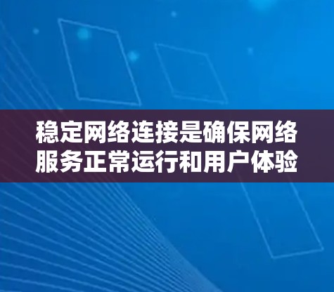 稳定网络连接是确保网络服务正常运行和用户体验的重要因素。以下是一些可以帮助实现稳定网络连接的方案和建议 稳定网络连接是确保网络服务正常运行和用户体验的重要因素。以下是一些可以帮助实现稳定网络连接的方案和建议