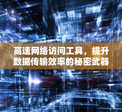 高速网络访问工具,提升数据传输效率的秘密武器 高速网络访问工具,提升数据传输效率的秘密武器