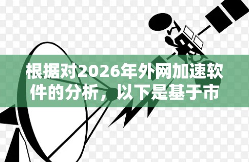 根据对2026年外网加速软件的分析,以下是基于市场份额、功能强度、用户评价、技术支持和集成能力的排行榜 根据对2026年外网加速软件的分析,以下是基于市场份额、功能强度、用户评价、技术支持和集成能力的排行榜