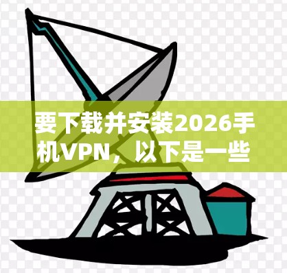 要下载并安装2026手机VPN,以下是一些可能的步骤和建议 要下载并安装2026手机VPN,以下是一些可能的步骤和建议