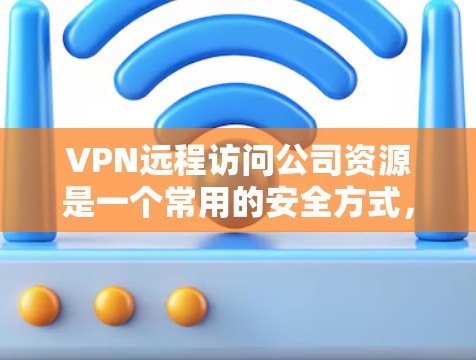 VPN远程访问公司资源是一个常用的安全方式,以下是详细的步骤和注意事项 VPN远程访问公司资源是一个常用的安全方式,以下是详细的步骤和注意事项