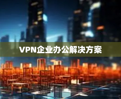 VPN企业办公解决方案