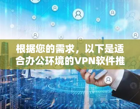 根据您的需求，以下是适合办公环境的VPN软件推荐