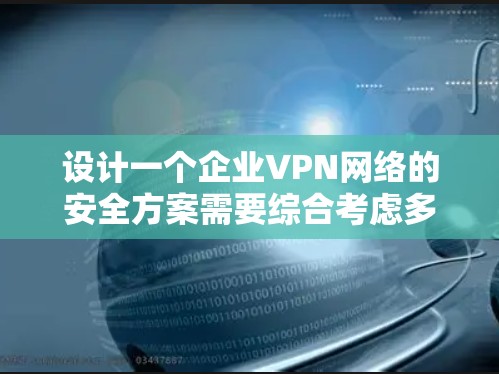 设计一个企业VPN网络的安全方案需要综合考虑多个关键因素,以确保数据的安全性和合规性。以下是一个结构化的安全方案 设计一个企业VPN网络的安全方案需要综合考虑多个关键因素,以确保数据的安全性和合规性。以下是一个结构化的安全方案