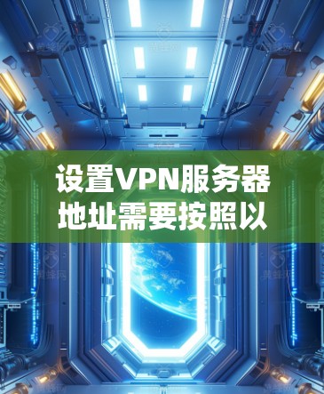 设置VPN服务器地址需要按照以下步骤进行 设置VPN服务器地址需要按照以下步骤进行