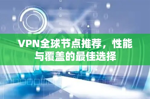 VPN全球节点推荐，性能与覆盖的最佳选择