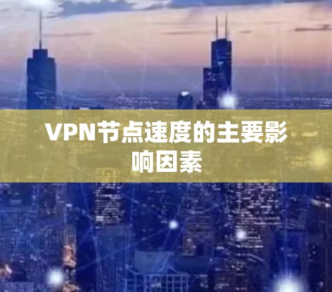 VPN节点速度的主要影响因素 VPN节点速度的主要影响因素