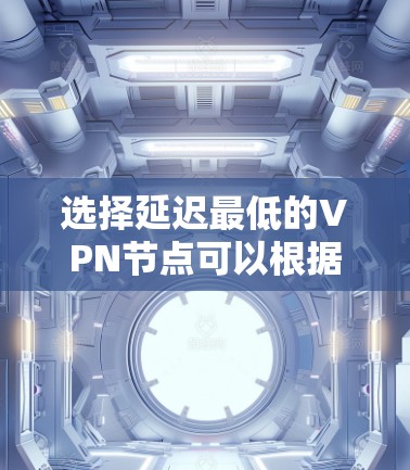 选择延迟最低的VPN节点可以根据以下几个因素来优化