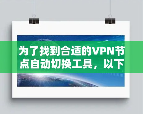 为了找到合适的VPN节点自动切换工具,以下是一步步的指南,帮助您根据需求选择和配置工具 为了找到合适的VPN节点自动切换工具,以下是一步步的指南,帮助您根据需求选择和配置工具